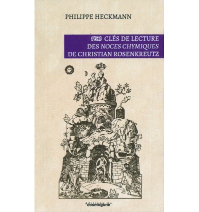 Clés de lecture des Noces Chymiques de Christian Rosenkreutz - Philippe Heckmann