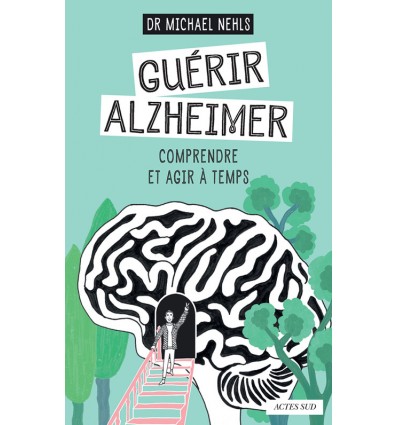 Guérir Alzheimer - Comprendre et agir à temps